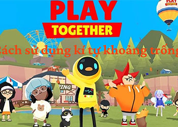 Kí tự khoảng trống Play Together là gì? Cách đặt tên chi tiết